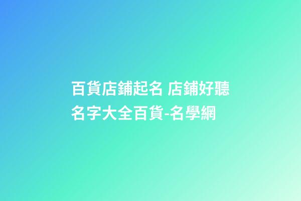 百貨店鋪起名 店鋪好聽名字大全百貨-名學網